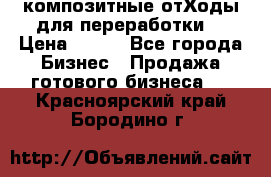 композитные отХоды для переработки  › Цена ­ 100 - Все города Бизнес » Продажа готового бизнеса   . Красноярский край,Бородино г.